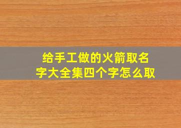 给手工做的火箭取名字大全集四个字怎么取