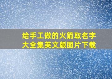 给手工做的火箭取名字大全集英文版图片下载