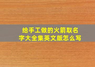 给手工做的火箭取名字大全集英文版怎么写