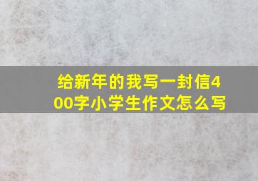 给新年的我写一封信400字小学生作文怎么写