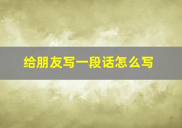 给朋友写一段话怎么写