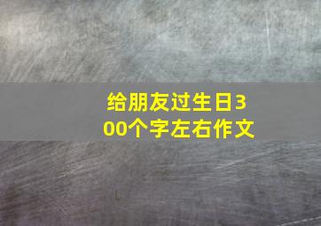 给朋友过生日300个字左右作文