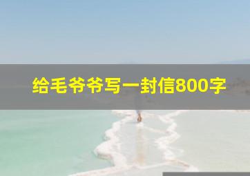 给毛爷爷写一封信800字