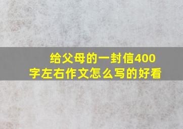 给父母的一封信400字左右作文怎么写的好看