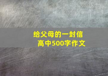 给父母的一封信高中500字作文