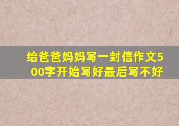 给爸爸妈妈写一封信作文500字开始写好最后写不好