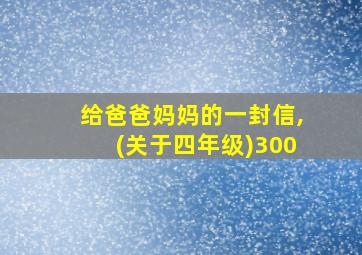 给爸爸妈妈的一封信,(关于四年级)300