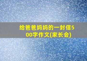 给爸爸妈妈的一封信500字作文(家长会)