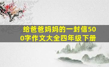 给爸爸妈妈的一封信500字作文大全四年级下册