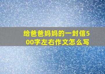 给爸爸妈妈的一封信500字左右作文怎么写