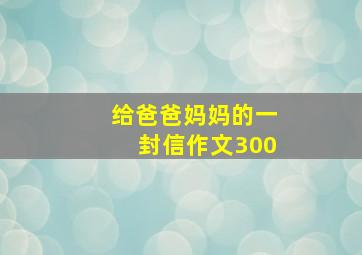 给爸爸妈妈的一封信作文300