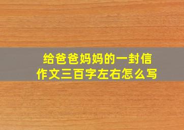 给爸爸妈妈的一封信作文三百字左右怎么写