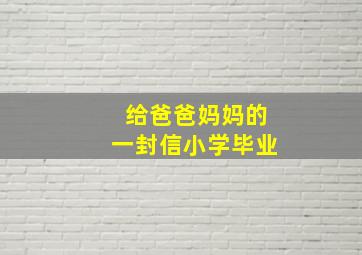 给爸爸妈妈的一封信小学毕业