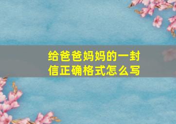 给爸爸妈妈的一封信正确格式怎么写