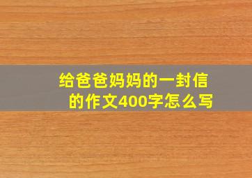 给爸爸妈妈的一封信的作文400字怎么写