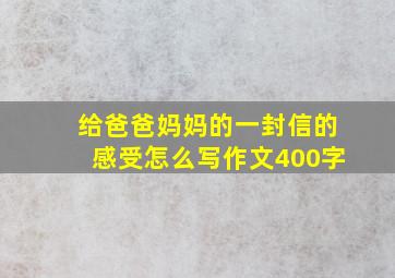 给爸爸妈妈的一封信的感受怎么写作文400字