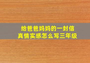 给爸爸妈妈的一封信真情实感怎么写三年级