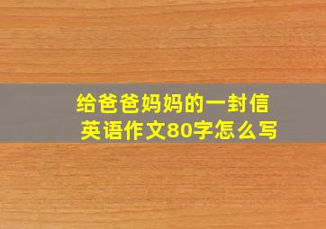 给爸爸妈妈的一封信英语作文80字怎么写