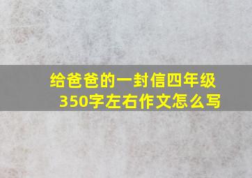 给爸爸的一封信四年级350字左右作文怎么写