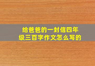 给爸爸的一封信四年级三百字作文怎么写的