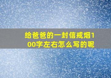 给爸爸的一封信戒烟100字左右怎么写的呢