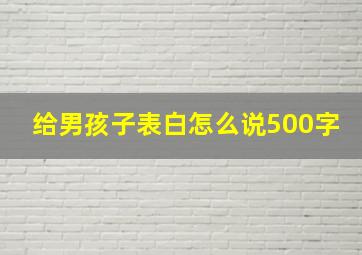 给男孩子表白怎么说500字