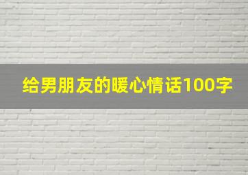 给男朋友的暖心情话100字