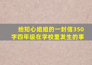 给知心姐姐的一封信350字四年级在学校里发生的事