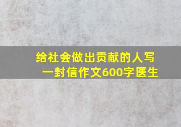 给社会做出贡献的人写一封信作文600字医生