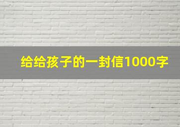 给给孩子的一封信1000字