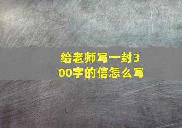 给老师写一封300字的信怎么写