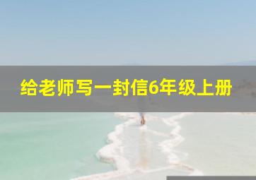 给老师写一封信6年级上册