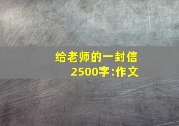 给老师的一封信2500字:作文