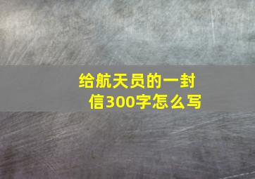 给航天员的一封信300字怎么写