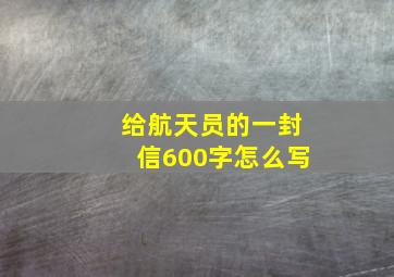 给航天员的一封信600字怎么写