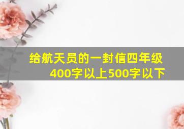 给航天员的一封信四年级400字以上500字以下