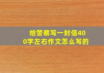 给警察写一封信400字左右作文怎么写的