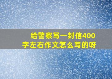 给警察写一封信400字左右作文怎么写的呀