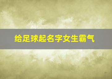 给足球起名字女生霸气