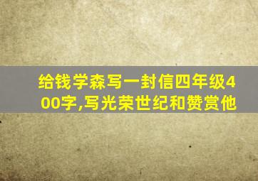 给钱学森写一封信四年级400字,写光荣世纪和赞赏他