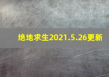 绝地求生2021.5.26更新