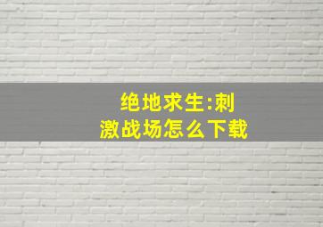 绝地求生:刺激战场怎么下载