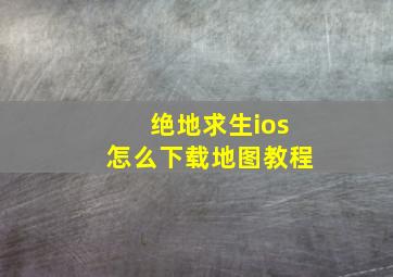 绝地求生ios怎么下载地图教程