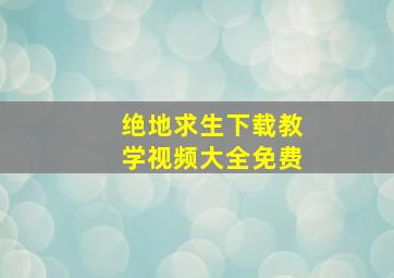 绝地求生下载教学视频大全免费