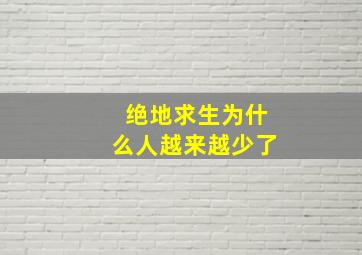 绝地求生为什么人越来越少了