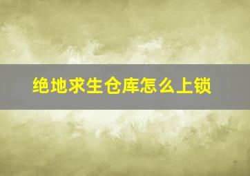 绝地求生仓库怎么上锁