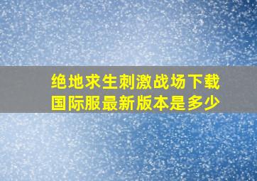 绝地求生刺激战场下载国际服最新版本是多少