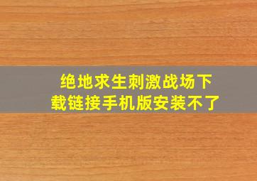 绝地求生刺激战场下载链接手机版安装不了