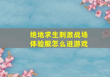 绝地求生刺激战场体验服怎么进游戏