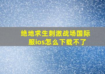 绝地求生刺激战场国际服ios怎么下载不了